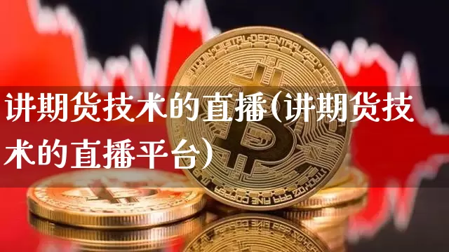 讲期货技术的直播(讲期货技术的直播平台)_https://www.dcjwmf.com_上期所_第1张