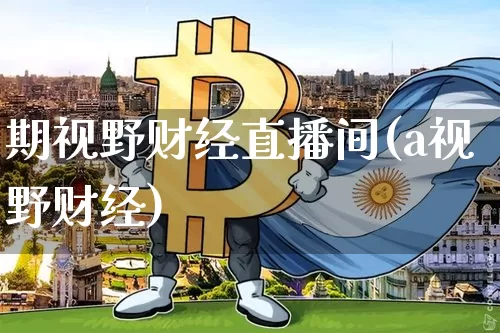期视野财经直播间(a视野财经)_https://www.dcjwmf.com_上期所_第1张