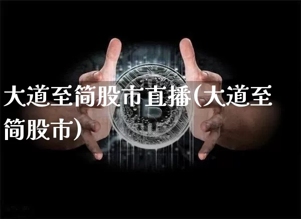 大道至简股市直播(大道至简股市)_https://www.dcjwmf.com_郑商所_第1张
