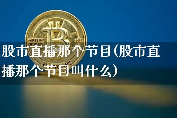股市直播那个节目(股市直播那个节目叫什么)_https://www.dcjwmf.com_郑商所_第1张