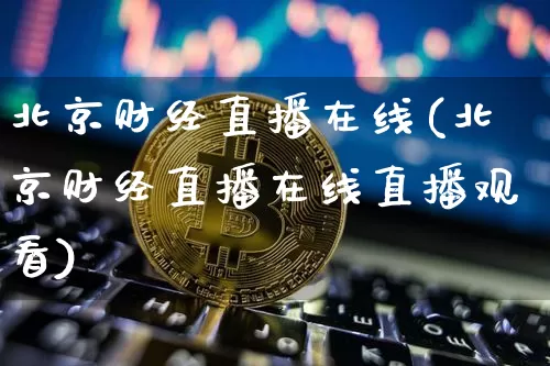 北京财经直播在线(北京财经直播在线直播观看)_https://www.dcjwmf.com_大商所_第1张
