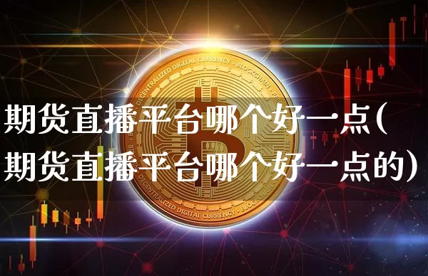 期货直播平台哪个好一点(期货直播平台哪个好一点的)_https://www.dcjwmf.com_大商所_第1张