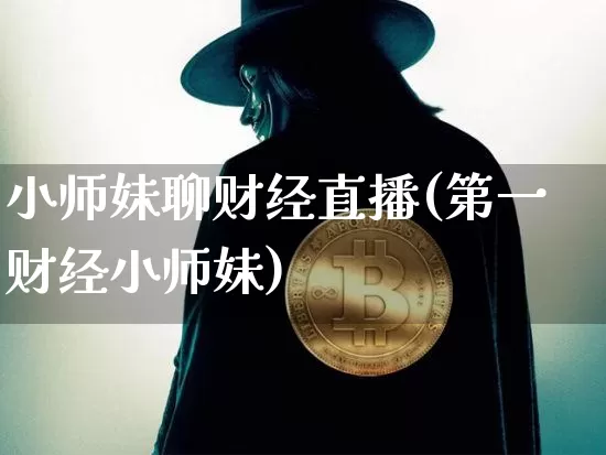 小师妹聊财经直播(第一财经小师妹)_https://www.dcjwmf.com_郑商所_第1张