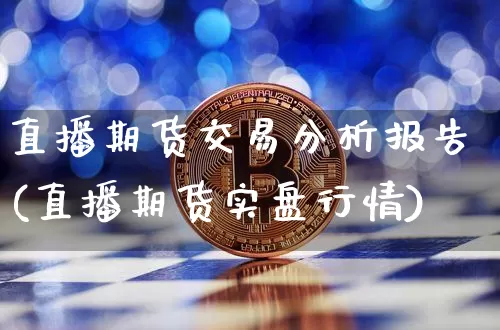 直播期货交易分析报告(直播期货实盘行情)_https://www.dcjwmf.com_上期能源_第1张