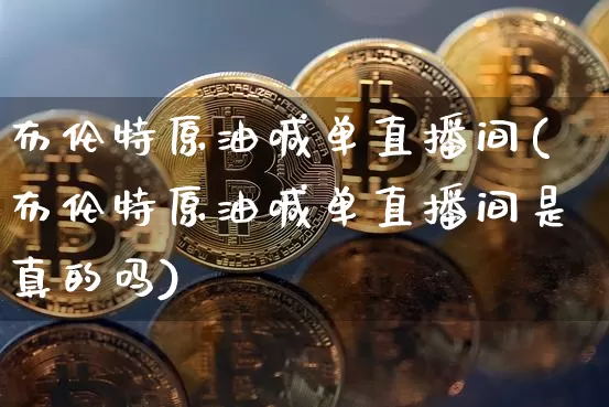 布伦特原油喊单直播间(布伦特原油喊单直播间是真的吗)_https://www.dcjwmf.com_郑商所_第1张