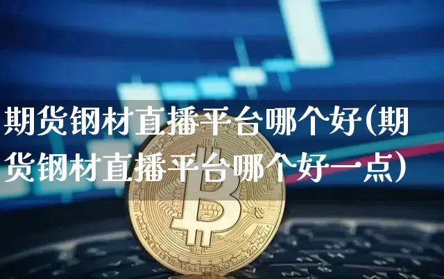 期货钢材直播平台哪个好(期货钢材直播平台哪个好一点)_https://www.dcjwmf.com_广期所_第1张