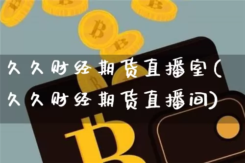 久久财经期货直播室(久久财经期货直播间)_https://www.dcjwmf.com_广期所_第1张