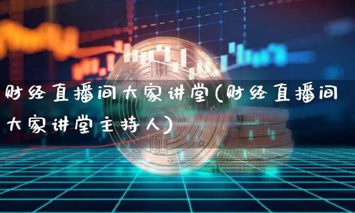 财经直播间大家讲堂(财经直播间大家讲堂主持人)_https://www.dcjwmf.com_郑商所_第1张
