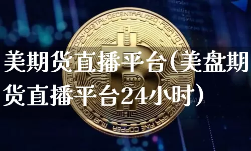 美期货直播平台(美盘期货直播平台24小时)_https://www.dcjwmf.com_郑商所_第1张