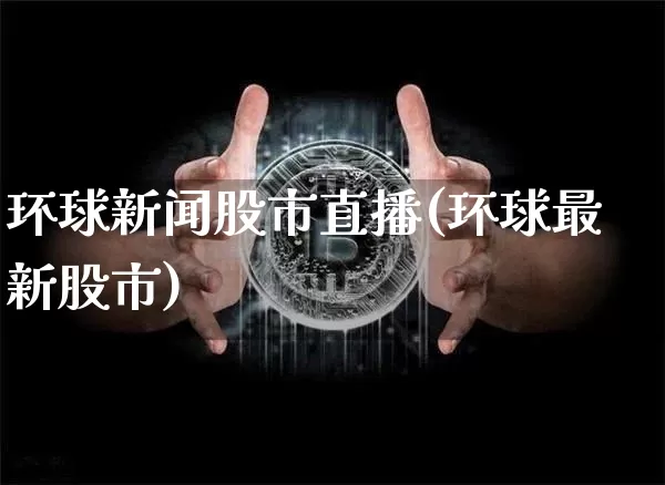 环球新闻股市直播(环球最新股市)_https://www.dcjwmf.com_中金所_第1张