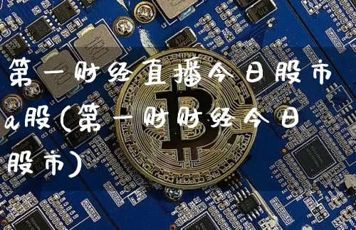 第一财经直播今日股市a股(第一财财经今日股市)_https://www.dcjwmf.com_郑商所_第1张