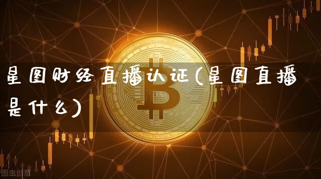 星图财经直播认证(星图直播是什么)_https://www.dcjwmf.com_广期所_第1张
