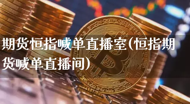 期货恒指喊单直播室(恒指期货喊单直播间)_https://www.dcjwmf.com_郑商所_第1张