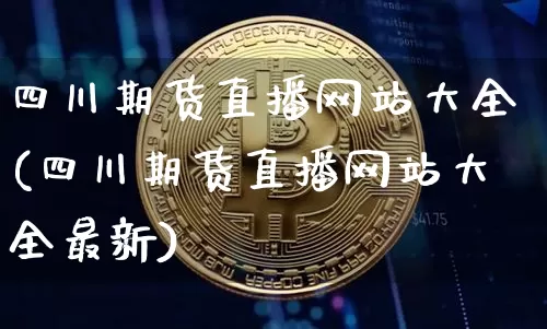 四川期货直播网站大全(四川期货直播网站大全最新)_https://www.dcjwmf.com_广期所_第1张