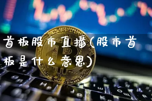 首板股市直播(股市首板是什么意思)_https://www.dcjwmf.com_中金所_第1张
