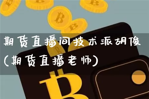 期货直播间技术派胡俊(期货直播老师)_https://www.dcjwmf.com_大商所_第1张