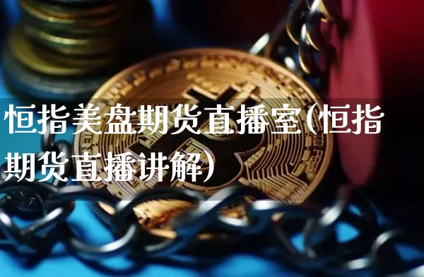 恒指美盘期货直播室(恒指期货直播讲解)_https://www.dcjwmf.com_上期所_第1张