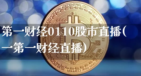 第一财经0110股市直播(一第一财经直播)_https://www.dcjwmf.com_大商所_第1张
