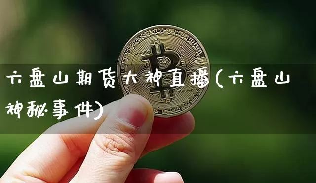 六盘山期货大神直播(六盘山神秘事件)_https://www.dcjwmf.com_中金所_第1张