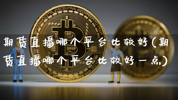 期货直播哪个平台比较好(期货直播哪个平台比较好一点)_https://www.dcjwmf.com_郑商所_第1张