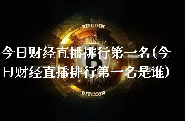 今日财经直播排行第一名(今日财经直播排行第一名是谁)_https://www.dcjwmf.com_大商所_第1张