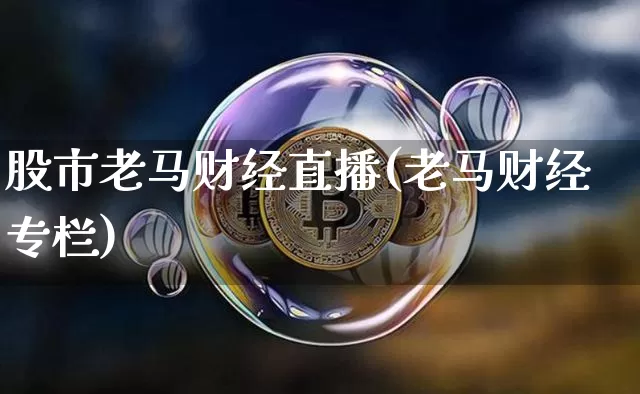 股市老马财经直播(老马财经专栏)_https://www.dcjwmf.com_上期所_第1张