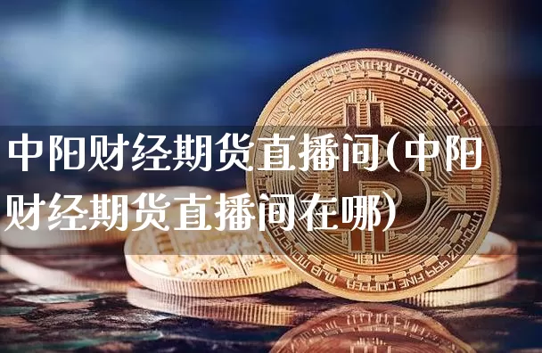 中阳财经期货直播间(中阳财经期货直播间在哪)_https://www.dcjwmf.com_广期所_第1张