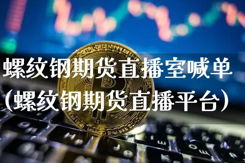 螺纹钢期货直播室喊单(螺纹钢期货直播平台)_https://www.dcjwmf.com_大商所_第1张