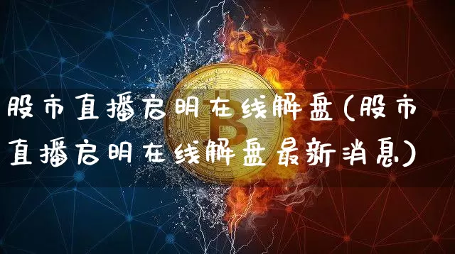 股市直播启明在线解盘(股市直播启明在线解盘最新消息)_https://www.dcjwmf.com_郑商所_第1张