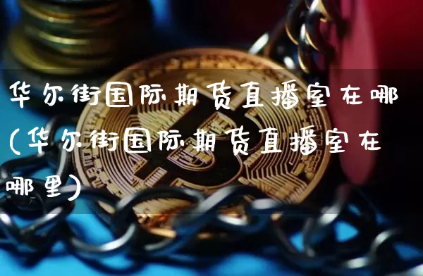 华尔街国际期货直播室在哪(华尔街国际期货直播室在哪里)_https://www.dcjwmf.com_中金所_第1张