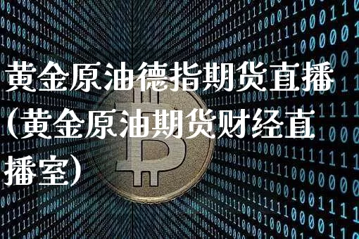 黄金原油德指期货直播(黄金原油期货财经直播室)_https://www.dcjwmf.com_上期能源_第1张