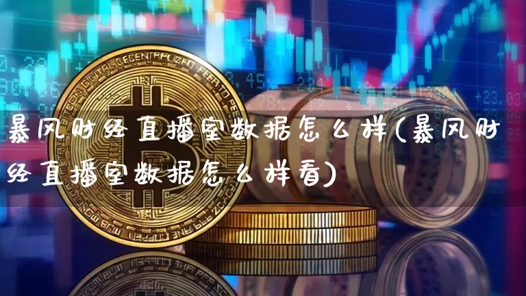 暴风财经直播室数据怎么样(暴风财经直播室数据怎么样看)_https://www.dcjwmf.com_大商所_第1张