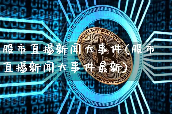 股市直播新闻大事件(股市直播新闻大事件最新)_https://www.dcjwmf.com_广期所_第1张
