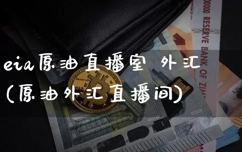 eia原油直播室 外汇(原油外汇直播间)_https://www.dcjwmf.com_上期能源_第1张