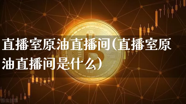 直播室原油直播间(直播室原油直播间是什么)_https://www.dcjwmf.com_中金所_第1张