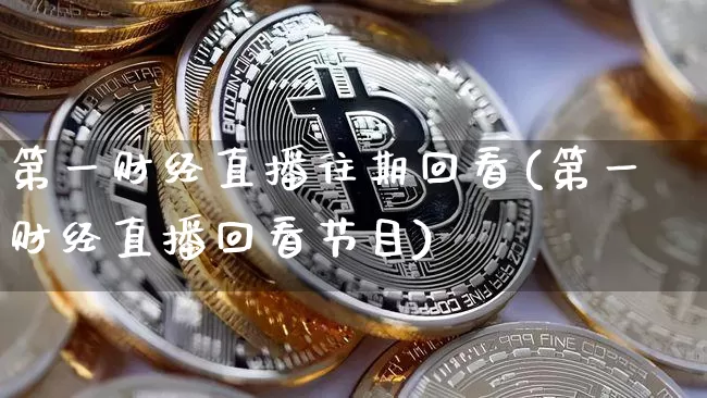 第一财经直播往期回看(第一财经直播回看节目)_https://www.dcjwmf.com_中金所_第1张