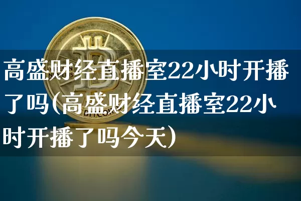 高盛财经直播室22小时开播了吗(高盛财经直播室22小时开播了吗今天)_https://www.dcjwmf.com_广期所_第1张