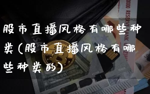 股市直播风格有哪些种类(股市直播风格有哪些种类的)_https://www.dcjwmf.com_上期所_第1张