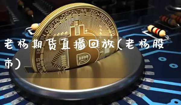 老杨期货直播回放(老杨股市)_https://www.dcjwmf.com_中金所_第1张