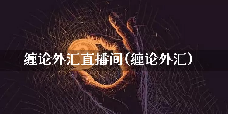 缠论外汇直播间(缠论外汇)_https://www.dcjwmf.com_广期所_第1张