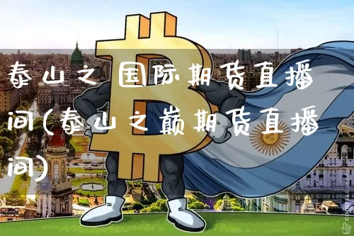 泰山之 国际期货直播间(泰山之巅期货直播间)_https://www.dcjwmf.com_上期能源_第1张
