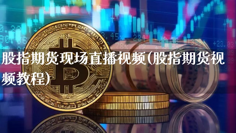 股指期货现场直播视频(股指期货视频教程)_https://www.dcjwmf.com_郑商所_第1张
