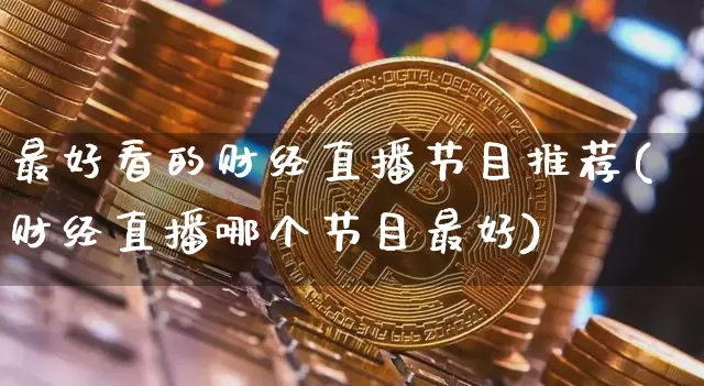 最好看的财经直播节目推荐(财经直播哪个节目最好)_https://www.dcjwmf.com_广期所_第1张