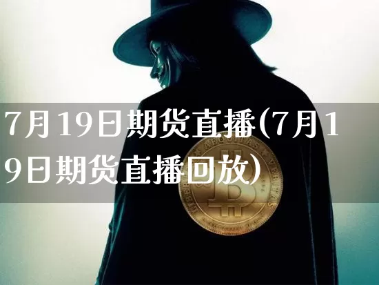 7月19日期货直播(7月19日期货直播回放)_https://www.dcjwmf.com_上期能源_第1张