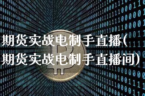 期货实战电制手直播(期货实战电制手直播间)_https://www.dcjwmf.com_上期所_第1张