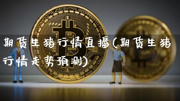 期货生猪行情直播(期货生猪行情走势预测)_https://www.dcjwmf.com_大商所_第1张