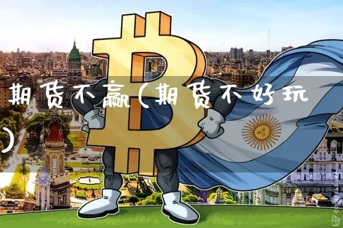 期货不赢(期货不好玩)_https://www.dcjwmf.com_上期能源_第1张