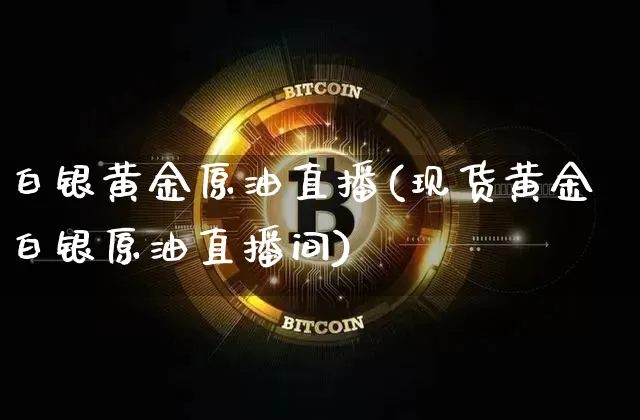 白银黄金原油直播(现货黄金白银原油直播间)_https://www.dcjwmf.com_广期所_第1张