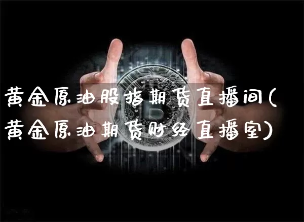 黄金原油股指期货直播间(黄金原油期货财经直播室)_https://www.dcjwmf.com_郑商所_第1张