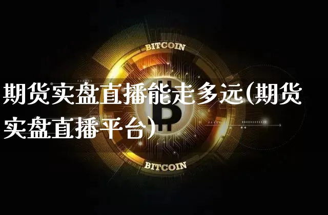 期货实盘直播能走多远(期货实盘直播平台)_https://www.dcjwmf.com_中金所_第1张